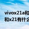 vivox21a和x21有什么区别图片（vivox21a和x21有什么区别）
