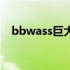 bbwass巨大（关于bbwass巨大的介绍）