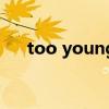 too young（关于too young的介绍）