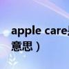 apple care是什么意思?（applecare是什么意思）