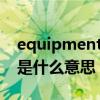 equipment type是什么意思（equipment是什么意思）