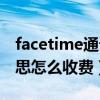 facetime通话贵吗（facetime通话是什么意思怎么收费）