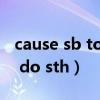 cause sb to do sth英语造句（cause sb to do sth）