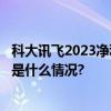 科大讯飞2023净利同比增长17.12%发展根基持续夯实 具体是什么情况?